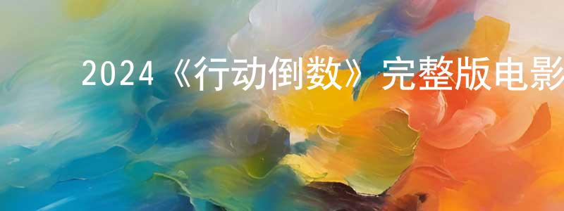 曾思华的动漫综艺大全,2024《行动倒数》完整版电影/在线观看/百度云-美剧天堂
